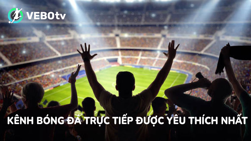 VeboTV là kênh xem bóng đá trực tiếp được yêu thích nhất hiện nay